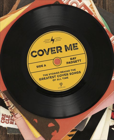 “Cover Me: The Stories Behind the Greatest Cover Songs of All Time” by Ray Padgett has been released by Sterling Publishing.